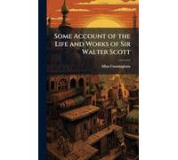 Some Account of the Life and Works of Sir Walter Scott