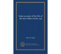 Some account of the life of the late Gilbert Earle, esq