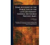 Some Account of the Public Life of the Late Lieutenant-General Sir George Prevost, Bart.