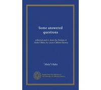 Some answered questions: collected and tr. from the Persian of 'Abdu'l-Baha, by Laura Clifford Barney