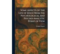 Some Aspects of the Life of Jesus From the Psychological and Psycho-Analytic Point of View