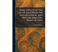 Some Aspects of the Life of Jesus From the Psychological and Psycho-Analytic Point of View
