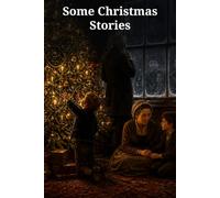 Some Christmas Stories: Six Victorian Tales of Memory, Childhood, Family, and Compassion