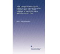 Some corporation and taxation problems of the state, and taxation problems of the state, and a statement of the reasons for an applied economics club