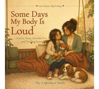 Some Days My Body Is Loud: A Story About a Childs Invisible Pain and Feeling Seen (Little Hearts, Big Feelings)