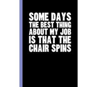 Some Days The Best Thing About My Job Is That The Chair Spins: Funny Blank Lined Notebook - Sarcastic Work Gag Gift for Office Coworkers, Colleagues, Workers, Boss | 6x9 Notebook With Funny Saying