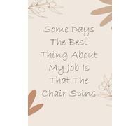 Some Days The Best Thing About My Job Is That The Chair Spins: Notebook with Funny Quotes On The Cover for Friends, Employee, Office Manager, Birthdays, Christmas, Mother's Day ( 110 Pages, 6"x9")