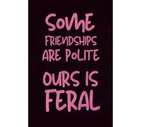 Some Friendships are Polite. Ours is Feral.: Funny Snarky Quotes Lined Notebook | Best Friend Gifts for Women | BFF Bestie Soul Sister Partner in Crime | Birthday Christmas Anytime Gift for Her