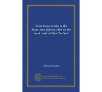 Some home truths re the Maori war 1863 to 1869 on the west coast of New Zealand