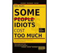 SOME IDIOTS COST TOO MUCH: The Hidden Price of Toxic Relationships And How to Stop Paying It