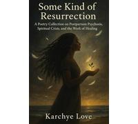Some Kind of Resurrection: A Poetry Collection on Postpartum Psychosis, Spiritual Crisis, and the Work of Healing