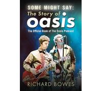 Some Might Say: The Story of Oasis: The Official Book of The Oasis Podcast