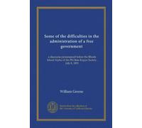 Some of the difficulties in the administration of a free government: a discourse pronounced before the Rhode Island Alpha of the Phi Beta Kappa Society, July 8, 1851