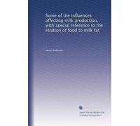 Some of the influences affecting milk production, with special reference to the relation of food to milk fat