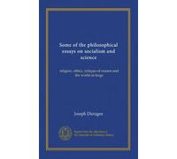 Some of the philosophical essays on socialism and science: religion, ethics, critique-of-reason and the world-at-large