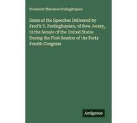 Some of the Speeches Delivered by Fred'k T. Frelinghuysen, of New Jersey, in the Senate of the United States During the First Session of the Forty Fourth Congress