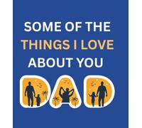 Some of the things I love about you, Dad: A Heartfelt Fill-In Keepsake to Celebrate, Honor & Cherish the World's Greatest Dad - Memories, Moments & ... Father's Day Gift from Son or Daughter