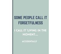 Some people call it forgetfulness. I call it 'living in the moment'... accidentally: Funny Gift Notebook Journal, Gift for Friends and Family, 120 pages