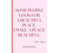 Some People Look For A Beautiful Place I Make A Place Beautiful Interior Designer Notebook: Lined Journal for Home Decorators, Architecture Students, and Design Professionals