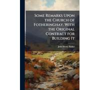 Some Remarks Upon the Church of Fotheringhay. With the Original Contract for Building It