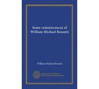 Some reminiscences of William Michael Rossetti