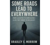 Some Roads Lead to Everywhere: From Classified to Complicated-A Life They Forgot to Declassify