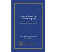 Some ships of the clipper ship era: their builders, owners, and captains