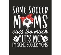 Some Soccer Moms Cuss Too Much It’s Me I’m Some Soccer Moms: Funny Soccer Mom Notebook | Alternate blank Lined | 8.5 x 11 | 120 Pages