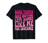 Some Things Are Better Left Alone Like Me For Instance Camiseta
