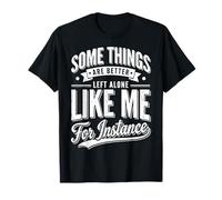 Some Things Are Better Left Alone Like Me For Instance Camiseta