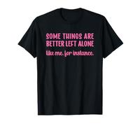 Some Things Are Better Left Alone Like Me for Instance Camiseta