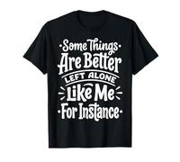 Some Things Are Better Left Alone Like Me For Instance Camiseta