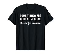 Some Things Are Better Left Alone Like Me for Instance Camiseta