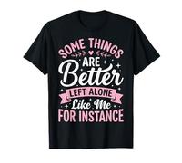 Some Things Are Better Left Alone Like Me For Instance Camiseta