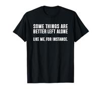 Some Things Are Better Left Alone Like Me For Instance Camiseta