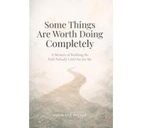 Some Things Are Worth Doing Completely: A Memoir of Building the Path Nobody Laid Out for Me