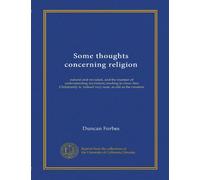 Some thoughts concerning religion: natural and revealed, and the manner of understanding revelation; tending to show that Christianity is, indeed very near, as old as the creation