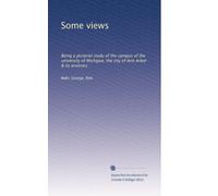 Some views: Being a pictorial study of the campus of the university of Michigan, the city of Ann Arbor & its environs