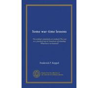 Some war-time lessons: The soldier's standards of conduct; The war as a practical test of American scholarship; What have we learned?