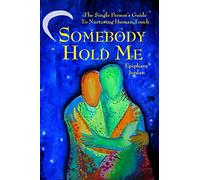 Somebody Hold Me: The Single Person's Guide to Nurturing Human Touch