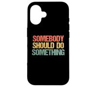 Somebody Should Do Something - Novedad sarcástica Divertida Carcasa para iPhone 16