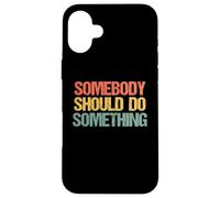 Somebody Should Do Something - Novedad sarcástica Divertida Carcasa para iPhone 16 Plus