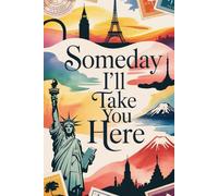 Someday I'll Take You Here: A Parent's Travel Bucket List Journal for Their Child with Lined Pages for Dream Destinations and Future Adventures