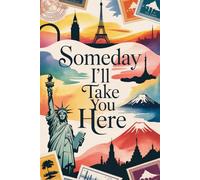 Someday I'll Take You Here: A Parent's Travel Bucket List Journal for Their Child with Lined Pages for Dream Destinations and Future Adventures