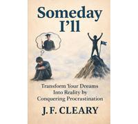 Someday I'll: Transform Your Dreams Into Reality by Conquering Procrastination