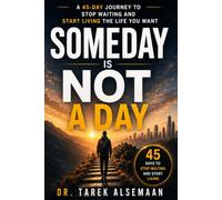SOMEDAY IS NOT A DAY: 45 Days to Stop Waiting and Start Living