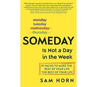 Someday Is Not a Day in the Week: 10 Hacks to Make the Rest of Your Life the Best of Your Life [Idioma Inglés]