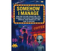 Somehow I Manage: How Pop Culture Taught Me 6 Key Elements That Boost Performance, Energize Your WorkPlace, And Lead to Success (The Culture of Success)