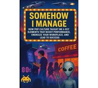 Somehow I Manage: How Pop Culture Taught Me 6 Key Elements That Boost Performance, Energize Your WorkPlace, And Lead to Success (The Culture of Success)