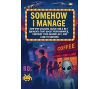 Somehow I Manage: How Pop Culture Taught Me 6 Key Lessons That Boost Performance, Energize Your Workplace, and Lead to Success: 1 (Culture of Success)